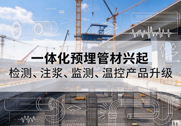 西塞山一体化管材产品兴起，声测注浆一体管、多功能预埋管应用增多